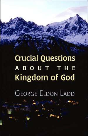 Crucial Questions about the Kingdom of God de George E. Ladd