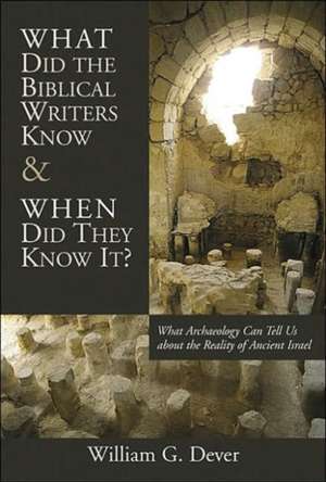 What Did the Biblical Writers Know and When Did They Know It?: What Archeology Can Tell Us about the Reality of Ancient Israel de William G. Dever