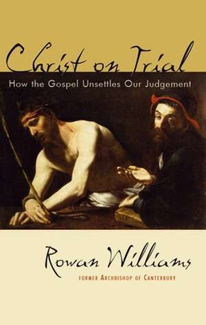 Christ on Trial: How the Gospel Unsettles Our Judgement de Rowan Williams