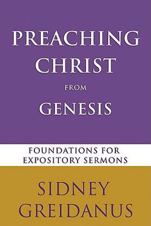 Preaching Christ from the Genesis: Foundations for Expository Sermons de Sidney Greidanus