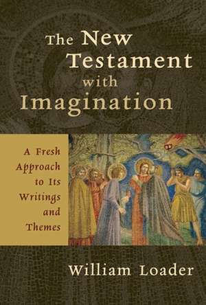 The New Testament with Imagination: A Fresh Approach to Its Writings and Themes de William Loader