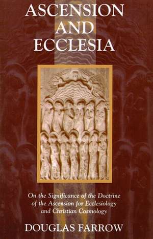 Ascension and Ecclesia: On the Significance of the Doctrine of the Ascension for Ecclesiology and Christian Cosmology de Douglas B. Farrow