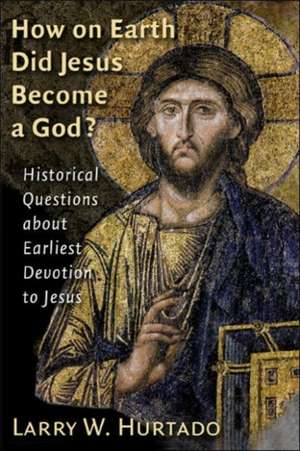 How on Earth Did Jesus Become a God?: Historical Questions about Earliest Devotion to Jesus de Larry W. Hurtado