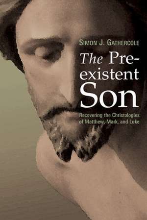 The Preexistent Son: Recovering the Christologies of Matthew, Mark, and Luke de Simon J. Gathercole