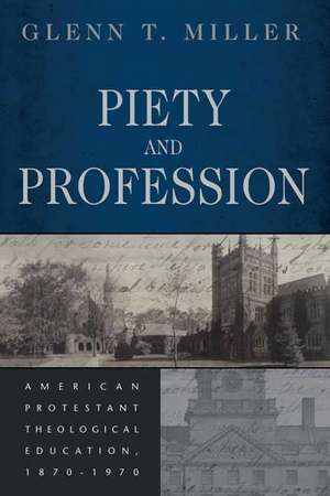 Piety and Profession: American Protestant Theological Education, 1870-1970 de Glenn T. Miller