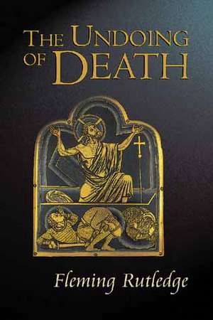 The Undoing of Death: Sermons for Holy Week and Easter de Fleming Rutledge