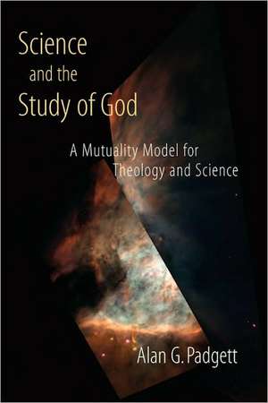 Science and the Study of God: A Mutuality Model for Theology and Science de Alan G. Padgett