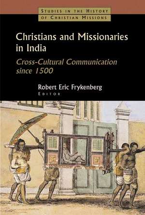 Christians and Missionaries in India: Cross-Cultural Communication Since 1500; With Special Reference to Caste, Conversion, and Colonialism de Robert Eric Frykenberg