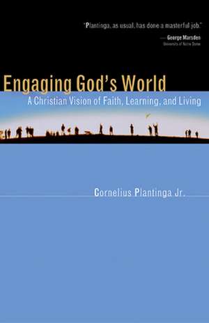 Engaging God's World: A Christian Vision of Faith, Learning, and Living de Jr. Plantinga, Cornelius