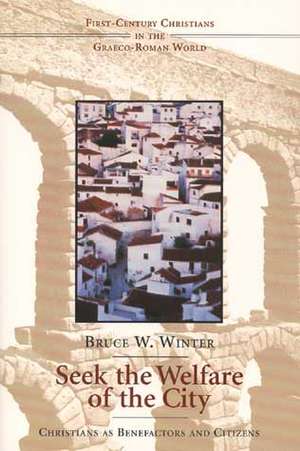 Seek the Welfare of the City: Christians as Benefactors and Citizens de Bruce W. Winter