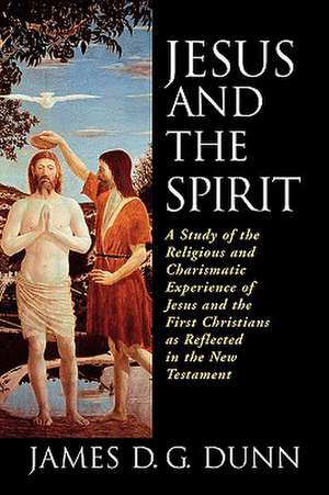 Jesus and the Spirit: A Study of the Religious and Charismatic Experience of Jesus and the First Christians as Reflected in the New Testamen de JAMES D.G. DUNN