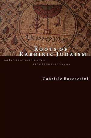 Roots of Rabbinic Judaism: An Intellectual History, from Ezekiel to Daniel de Gabriele Boccaccini