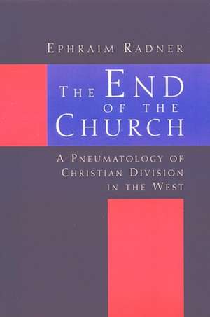 The End of the Church: A Pneumatology of Christian Division in the West de Ephraim Radner