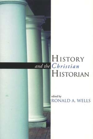 History and the Christian Historian de Ronald A. Wells