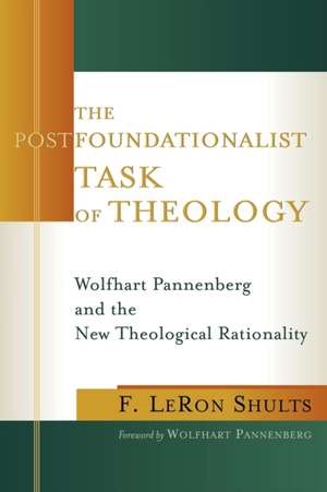 The Postfoundationalist Task of Theology: Wolfhart Pannenberg and the New Theological Rationality de F. LeRon Shults