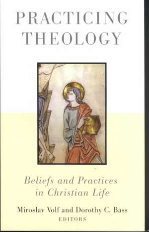 Practicing Theology: Beliefs and Practices in Christian Life de Miroslav Volf