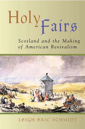 Holy Fairs: Scotland and the Making of American Revivalism de Leigh Eric Schmidt