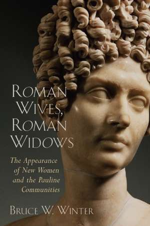 Roman Wives, Roman Widows: The Appearance of New Women and the Pauline Communities de Bruce W. Winter