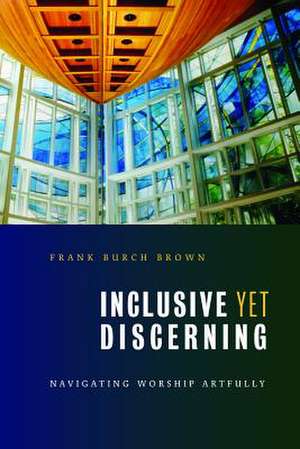 Inclusive Yet Discerning: Navigating Worship Artfully de Frank Burch Brown