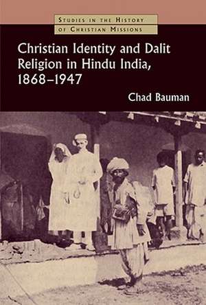 Christian Identity and Dalit Religion in Hindu India, 1868-1947 de Chad M. Bauman