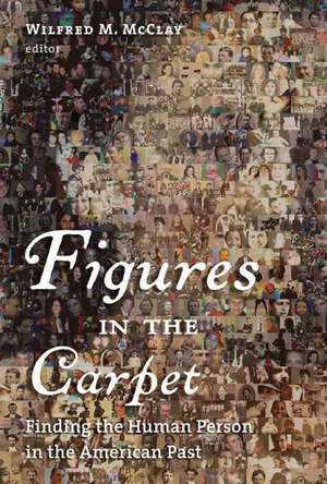 Figures in the Carpet: Finding the Human Person in the American Past de Wilfred M. McClay