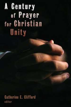 A Century of Prayer for Christian Unity de Catherine E. Clifford