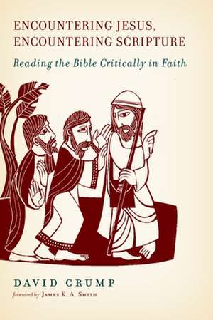 Encountering Jesus, Encountering Scripture: Reading the Bible Critically in Faith de David Crump