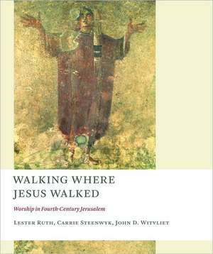 Walking Where Jesus Walked: Worship in Fourth-Century Jerusalem de Lester Ruth