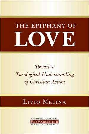 The Epiphany of Love: Toward a Theological Understanding of Christian Action de Livio Melina