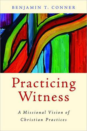 Practicing Witness: A Missional Vision of Christian Practices de Benjamin T. Conner