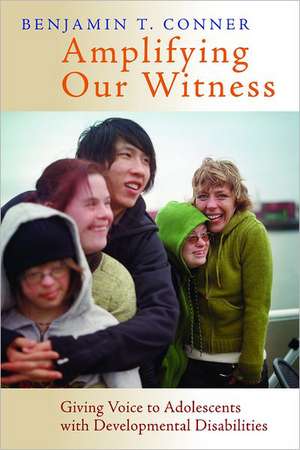 Amplifying Our Witness: Giving Voice to Adolescents with Developmental Disabilities de Benjamin T. Conner