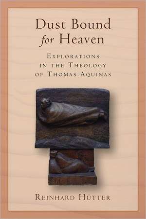 Dust Bound for Heaven: Explorations in the Theology of Thomas Aquinas de Reinhard Hutter