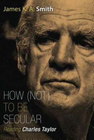 How (Not) to Be Secular: Reading Charles Taylor de James K. A. Smith