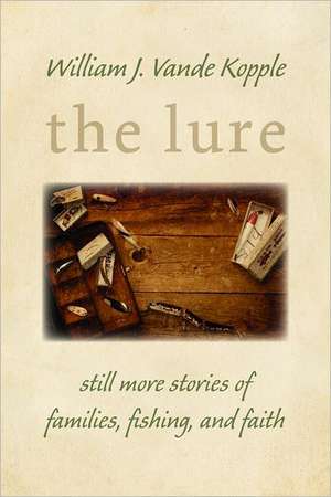 The Lure: Still More Stories of Families, Fishing, and Faith de William J. Vande Kopple