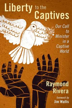 Liberty to the Captives: Our Call to Minister in a Captive World de Raymond Rivera