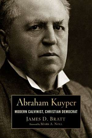 Abraham Kuyper: Modern Calvinist, Christian Democrat de James D. Bratt