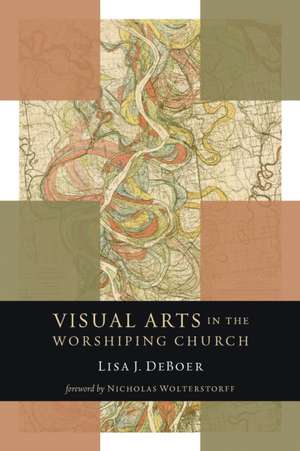 Visual Arts in the Worshiping Church de Lisa Deboer