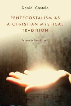 Pentecostalism as a Christian Mystical Tradition de Daniel Castelo