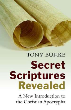 Secret Scriptures Revealed: A New Introduction to the Christian Apocrypha de Tony Burke