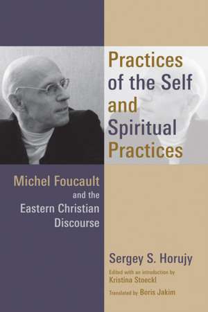 Practices of the Self and Spiritual Practices: Michel Foucault and the Eastern Christian Discourse de Sergey S. Horujy