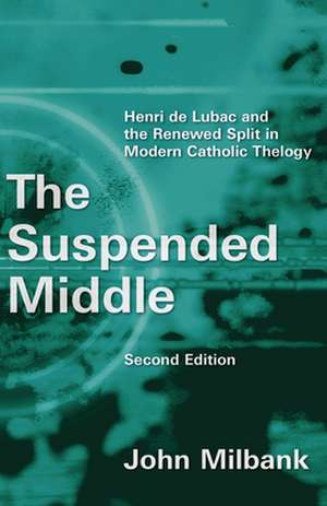 The Suspended Middle: Henri de Lubac and the Renewed Split in Modern Catholic Theology, 2nd Ed. de John Milbank