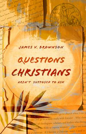 Questions Christians Aren't Supposed to Ask de James V Brownson