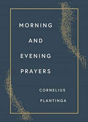 Morning and Evening Prayers de Cornelius Plantinga