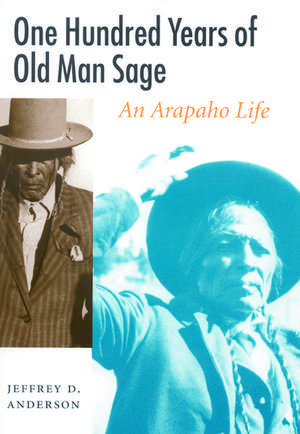 One Hundred Years of Old Man Sage: An Arapaho Life de Jeffrey D. Anderson