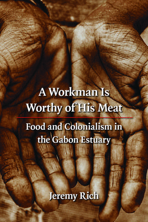 A Workman Is Worthy of His Meat: Food and Colonialism in the Gabon Estuary de Jeremy Rich