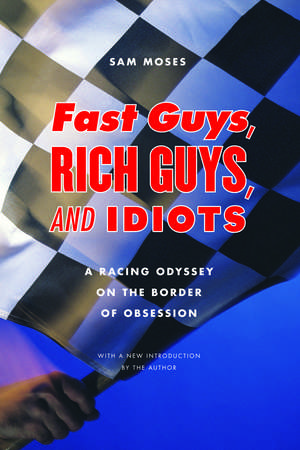 Fast Guys, Rich Guys, and Idiots: A Racing Odyssey on the Border of Obsession de Sam Moses