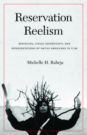 Reservation Reelism: Redfacing, Visual Sovereignty, and Representations of Native Americans in Film de Michelle H. Raheja