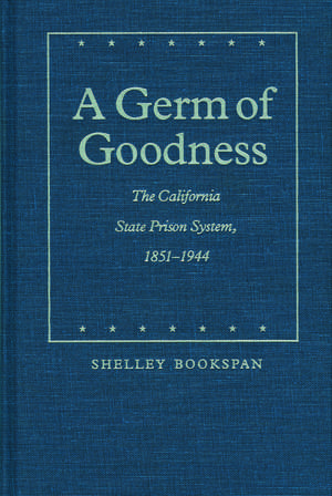 A Germ of Goodness: The California State Prison System, 1851-1944 de Shelley Bookspan