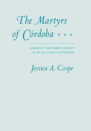 The Martyrs of Córdoba: Community and Family Conflict in an Age of Mass Conversion de Jessica A. Coope