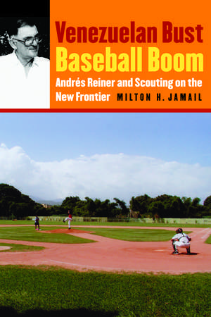 Venezuelan Bust, Baseball Boom: Andrés Reiner and Scouting on the New Frontier de Milton H. Jamail